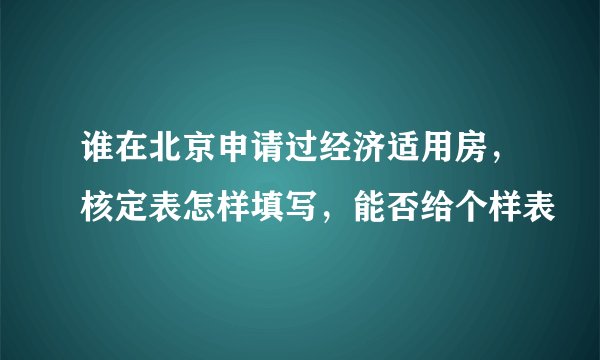 谁在北京申请过经济适用房，核定表怎样填写，能否给个样表