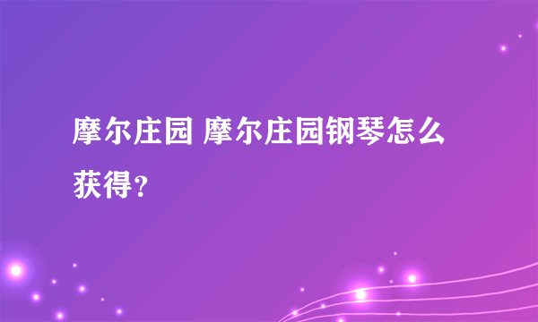 摩尔庄园 摩尔庄园钢琴怎么获得？