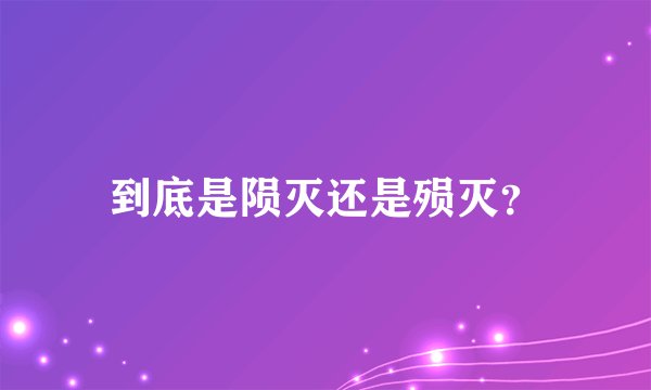 到底是陨灭还是殒灭？