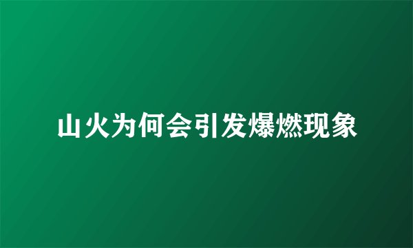 山火为何会引发爆燃现象