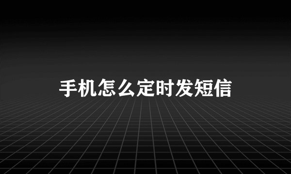 手机怎么定时发短信