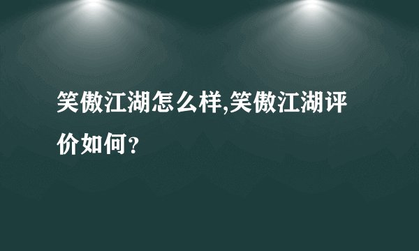 笑傲江湖怎么样,笑傲江湖评价如何？
