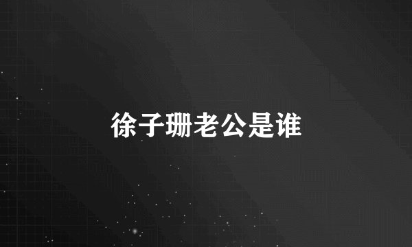徐子珊老公是谁