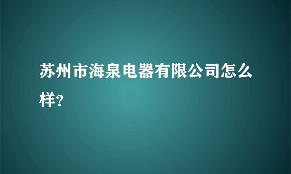 苏州市海泉电器有限公司怎么样？