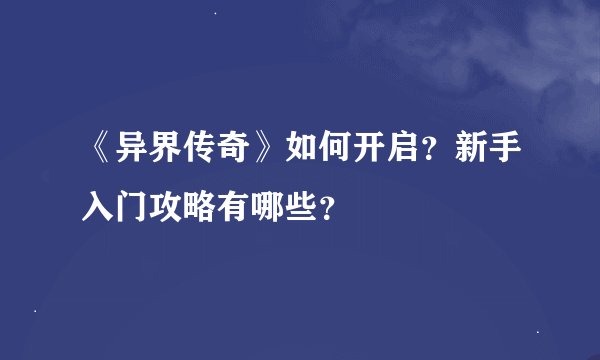《异界传奇》如何开启？新手入门攻略有哪些？