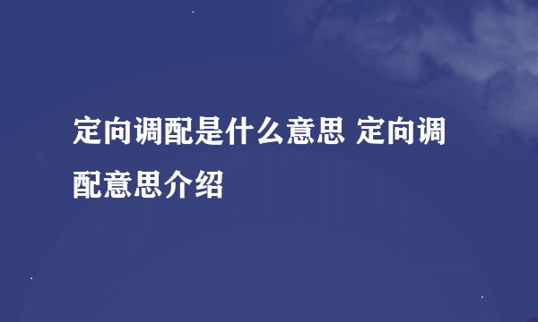 定向调配是什么意思 定向调配意思介绍