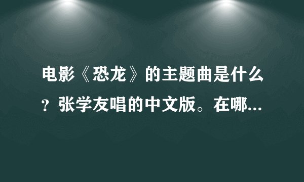 电影《恐龙》的主题曲是什么？张学友唱的中文版。在哪下载？恐龙是很久以前的那部disiny动画片