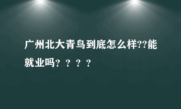 广州北大青鸟到底怎么样??能就业吗？？？？