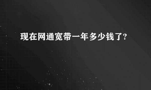 现在网通宽带一年多少钱了?