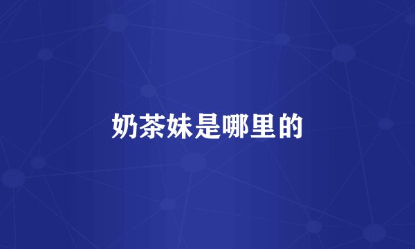 奶茶妹是哪里的