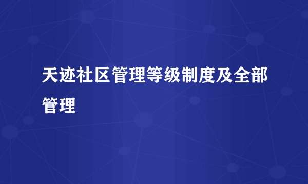 天迹社区管理等级制度及全部管理