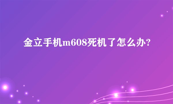 金立手机m608死机了怎么办?