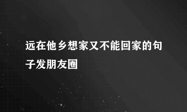 远在他乡想家又不能回家的句子发朋友圈