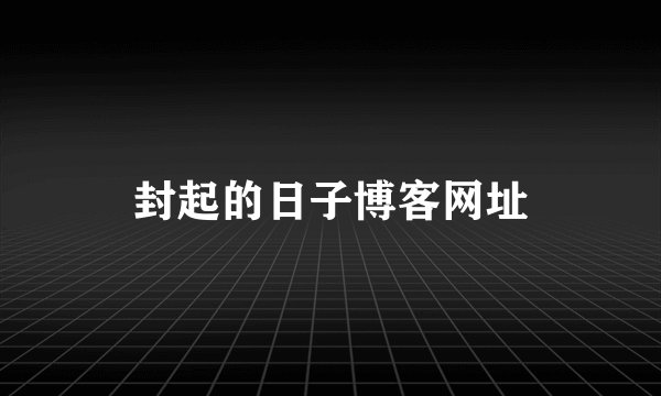 封起的日子博客网址