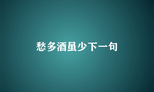 愁多酒虽少下一句
