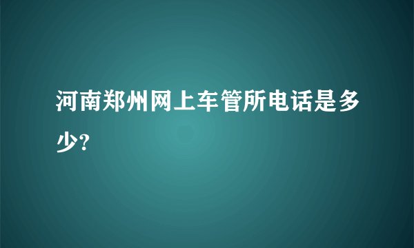 河南郑州网上车管所电话是多少?