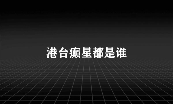 港台癫星都是谁