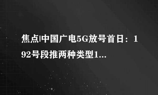 焦点|中国广电5G放号首日：192号段推两种类型10档套餐，你会换号吗？