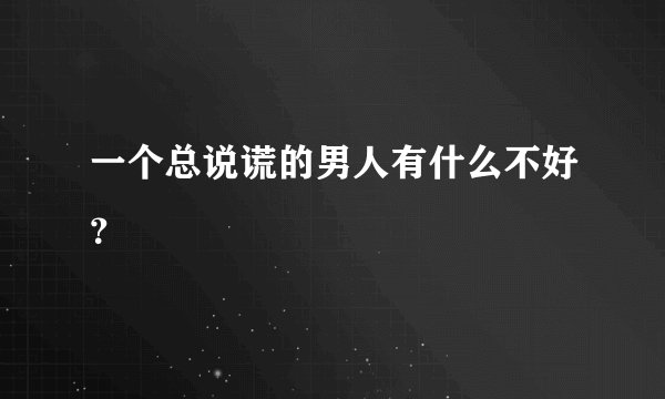 一个总说谎的男人有什么不好？