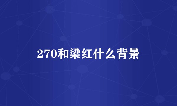 270和梁红什么背景