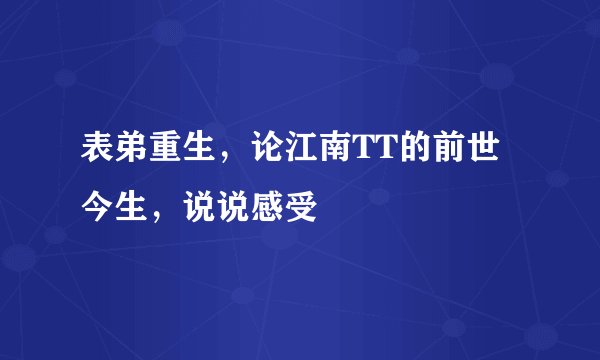 表弟重生，论江南TT的前世今生，说说感受