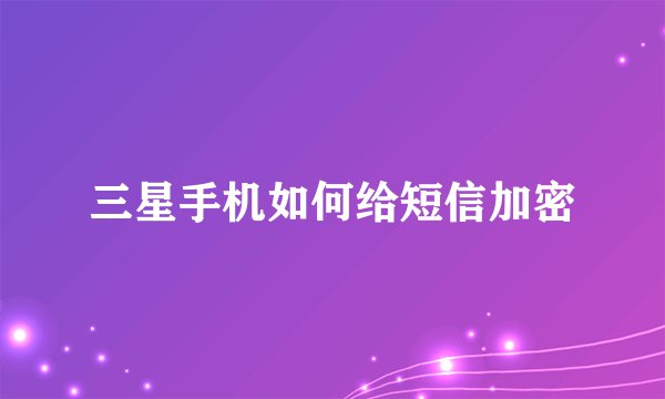 三星手机如何给短信加密