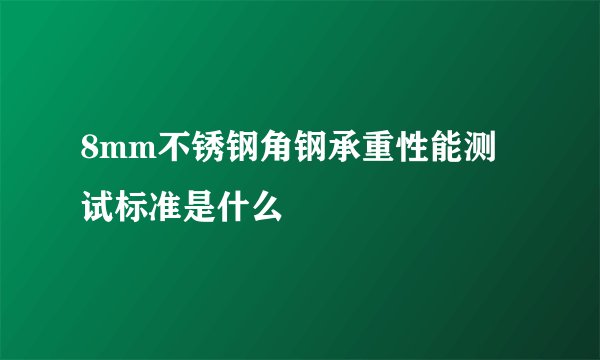 8mm不锈钢角钢承重性能测试标准是什么