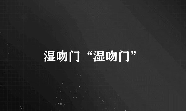 湿吻门“湿吻门”