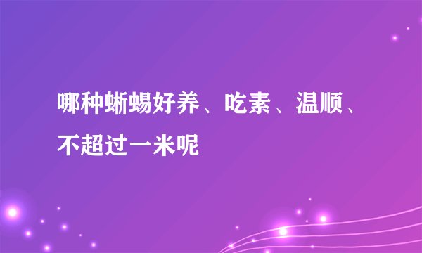 哪种蜥蜴好养、吃素、温顺、不超过一米呢