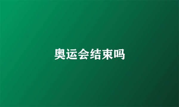 奥运会结束吗