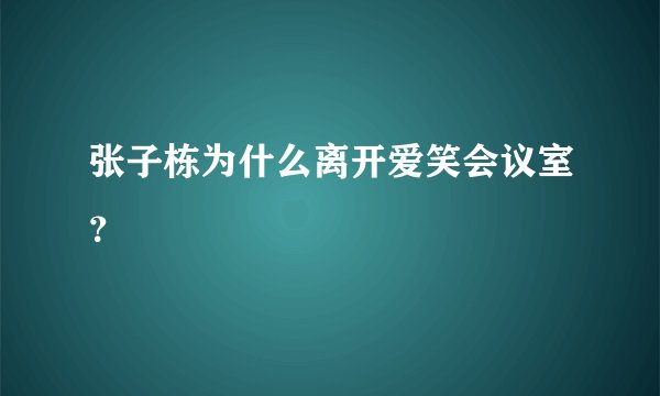 张子栋为什么离开爱笑会议室？