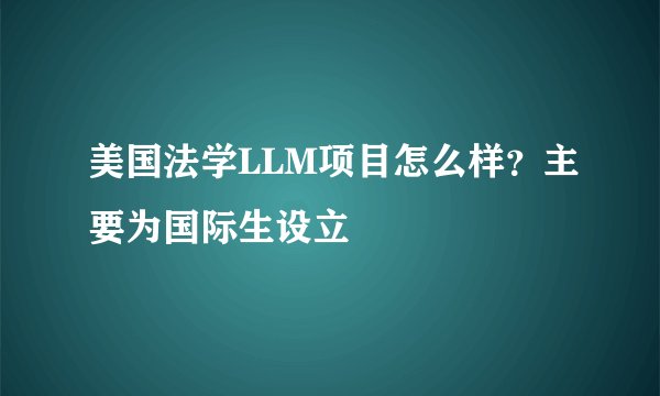 美国法学LLM项目怎么样？主要为国际生设立