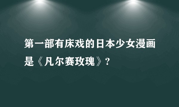 第一部有床戏的日本少女漫画是《凡尔赛玫瑰》?