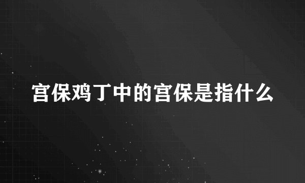 宫保鸡丁中的宫保是指什么