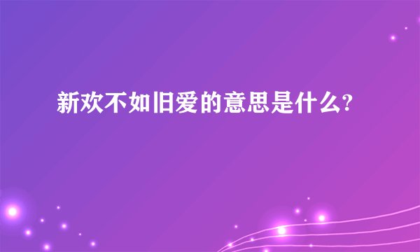 新欢不如旧爱的意思是什么?