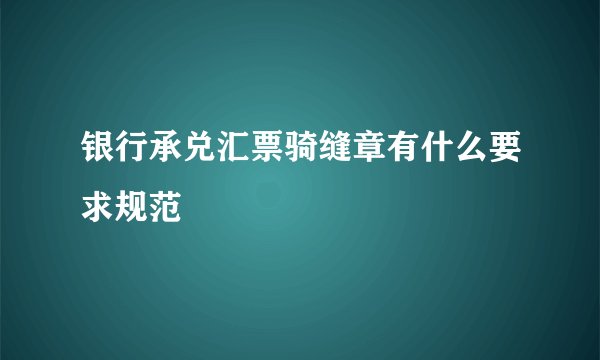 银行承兑汇票骑缝章有什么要求规范
