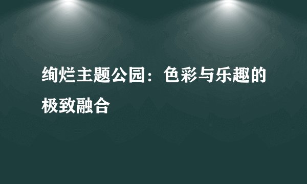 绚烂主题公园：色彩与乐趣的极致融合