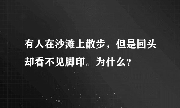 有人在沙滩上散步，但是回头却看不见脚印。为什么？