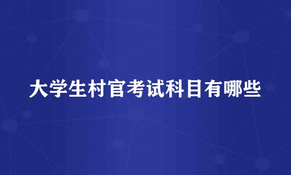 大学生村官考试科目有哪些