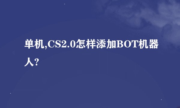 单机,CS2.0怎样添加BOT机器人?