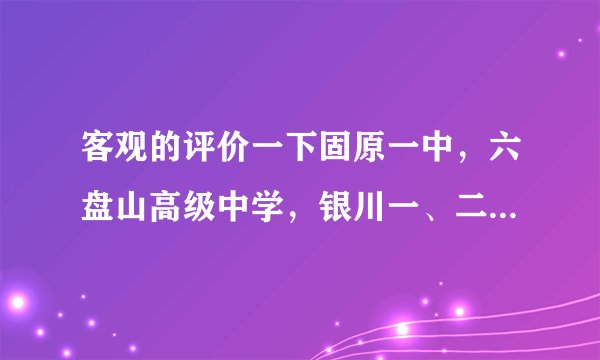 客观的评价一下固原一中，六盘山高级中学，银川一、二、九中。