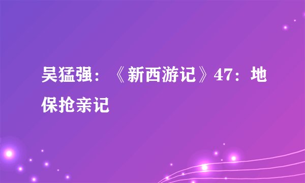 吴猛强：《新西游记》47：地保抢亲记
