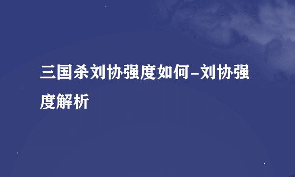 三国杀刘协强度如何-刘协强度解析