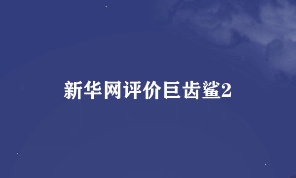 新华网评价巨齿鲨2