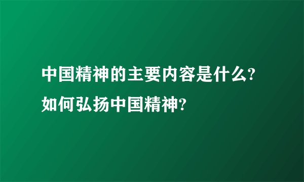 中国精神的主要内容是什么?如何弘扬中国精神?