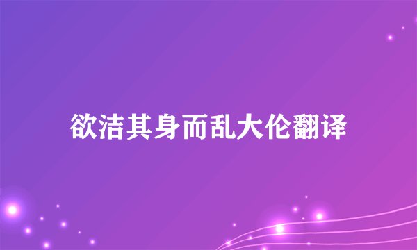 欲洁其身而乱大伦翻译
