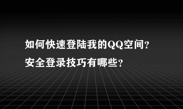 如何快速登陆我的QQ空间？安全登录技巧有哪些？