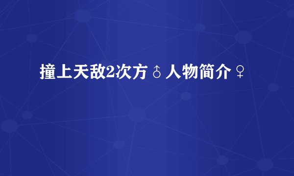 撞上天敌2次方♂人物简介♀