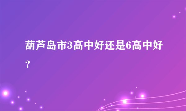葫芦岛市3高中好还是6高中好？