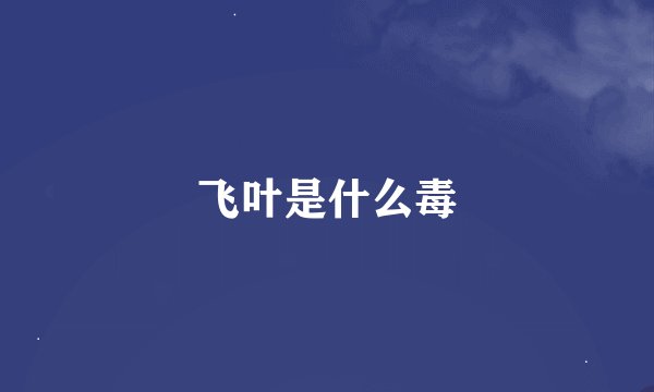 飞叶是什么毒